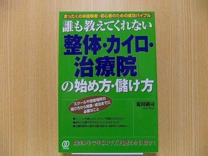 誰も教えてくれない〈整体・カイロ・治療院〉の始め方・儲け方　まったくの未経験者・初心者のための成功バイブル