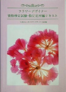 フラワーデザイナー資格検定試験・指定花材編テキスト／日本フラワーデザイナー協会(編者)