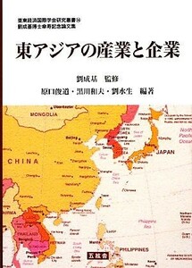 東アジアの産業と企業 亜東経済国際学会研究叢書劉成基博士傘寿記念論文集／劉成基【監修】，原口俊道，黒川和夫，劉水生【編著】