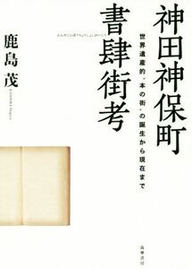 神田神保町書肆街考 世界遺産的“本の街”の誕生から現在まで／鹿島茂(著者)