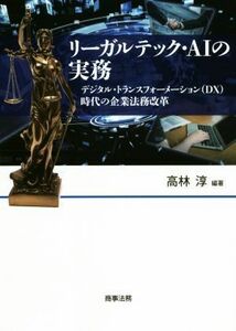 リーガルテック・ＡＩの実務 デジタル・トランスフォーメーション（ＤＸ）時代の企業法務改革／高林淳(著者)