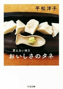 おいしさのタネ 買えない味３ ちくま文庫／平松洋子(著者)