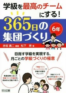 学級を最高のチームにする！３６５日の集団づくり　６年 目指す学級を実現する，月ごとの学級づくりの極意／松下崇(著者),赤坂真二