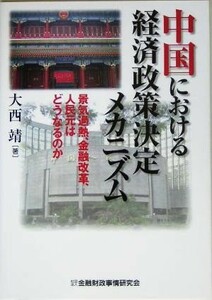 中国における経済政策決定メカニズム 景気過熱、金融改革、人民元はどうなるのか／大西靖(著者)