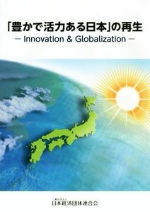 「豊かで活力ある日本」の再生 Ｉｎｎｏｖａｔｉｏｎ　＆　Ｇｌｏｂａｌｉｚａｔｉｏｎ／日本経済団体連合会(著者)