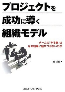 プロジェクトを成功に導く組織モデル チームの「やる気」はなぜ結果に結びつかないのか／浦正樹【著】