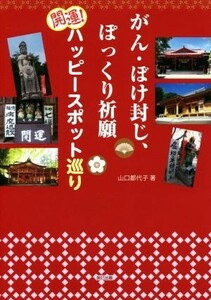 がん・ぼけ封じ、ぽっくり祈願　開運！ハッピースポット巡り／山口都代子(著者)