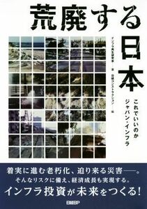 荒廃する日本 これでいいのかジャパン・インフラ／インフラ再生研究会(著者),日経コンストラクション(編者)