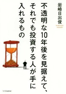 不透明な１０年後を見据えて、それでも投資する人が手に入れるもの／岩崎日出俊(著者)