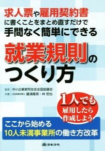 求人票や雇用契約書に書くことをまとめ直すだけで手間なく簡単にできる就業規則のつくり方　１人でも雇用したら作成しよう　ここから始める１０人未満事業所の働き方改革 （求人票や雇用契約書に書くことをまとめ直す） 藤浦隆英／著　林哲也／著　中小企業家同友会全国協議会／監修