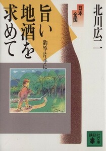 日本全国旨い地酒を求めて 釣竿片手に 講談社文庫／北川広二【著】