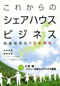 これからのシェアハウスビジネス 地域活性化で日本再生！／三浦展(著者)