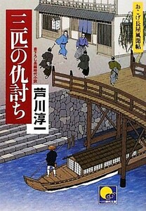 三匹の仇討ち おこげ長屋風聞帖 ベスト時代文庫／芦川淳一【著】