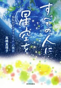 すべての人に星空を 「病院がプラネタリウム」の風景／高橋真理子(著者)