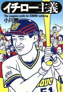 イチロー主義 Ｔｈｅ　ｃｏｍｐｌｅｔｅ　ｇｕｉｄｅ　ｆｏｒ　Ｉｃｈｉｒｏ　ｗａｔｃｈｉｎｇ／小川勝(著者)