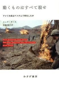 動くものはすべて殺せ アメリカ兵はベトナムで何をしたか／ニック・タース(著者),布施由紀子(訳者)