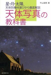 天体写真の教科書 星・月・太陽、天体別機材選びから徹底解説／牛山俊男(著者)