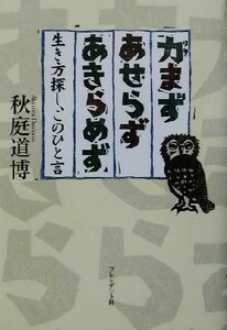 力まずあせらずあきらめず 生き方探し、このひと言／秋庭道博(著者)