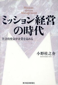 ミッション経営の時代 社会的使命が企業を高める／小野桂之介(著者)