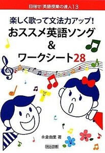 楽しく歌って文法力アップ！おススメ英語ソング＆ワークシート２８ 目指せ！英語授業の達人１３／永倉由里【著】