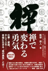 禅で変わる勇気 仕事・家庭、そして人生・・・・幸福に生きる「真の勇気」とは！／飯塚保人(著者)