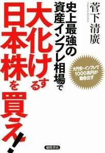 史上最強の資産インフレ相場で大化けする日本株を買え！ 大円安・インフレで１０００兆円が動き出す／菅下清廣(著者)