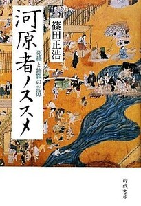 河原者ノススメ 死穢と修羅の記憶／篠田正浩【著】