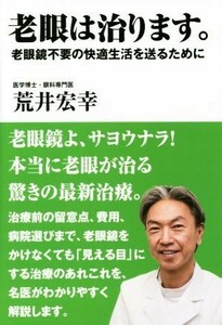 老眼は治ります。 老眼鏡不要の快適生活を送るために／荒井宏幸(著者)