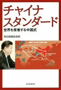 チャイナスタンダード 世界を席巻する中国式／朝日新聞取材班(著者)