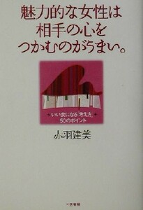 魅力的な女性は相手の心をつかむのがうまい。 いい女になる「考え方」５０のポイント／赤羽建美(著者)