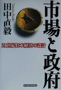 市場と政府 ２１世紀日本経済の設計／田中直毅(著者)