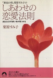 「新宿の母」栗原すみ子のしあわせの恋愛法則 あなただけの赤い糸が見つかる 青春文庫／栗原すみ子(著者)