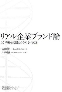 リアル企業ブランド論 １０年後を見据えて今やるべきこと／吉田健一【著】，片平秀貴【監修】