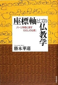 座標軸としての仏教学 パーリ学僧と探す「わたしの仏教」／勝本華蓮【著】