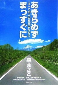 あきらめずまっすぐに すべての人の笑顔のために／森まさこ【著】