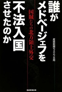 誰がメドベージェフを不法入国させたのか 国賊たちの北方領土外交／産経新聞モスクワ支局【著】