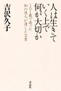 人は生きていく上で何が大切か １０１歳で逝った知の達人が遺した言葉／吉沢久子(著者)