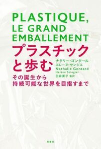 プラスチックと歩む その誕生から持続可能な世界を目指すまで／ナタリー・ゴンタール(著者),エレーヌ・サンジエ(著者),臼井美子(監訳)