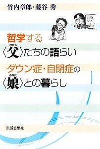 哲学する“父”たちの語らい　ダウン症・自閉症の“娘”との暮らし／竹内章郎，藤谷秀【著】