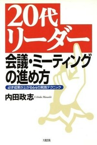 ２０代リーダー　会議・ミーティングの進め方 必ず成果が上がる６４の実践テクニック／内田政志(著者)