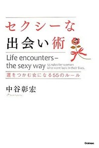 セクシーな出会い術 運をつかむ女になる５５のルール／中谷彰宏【著】