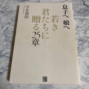 息子へ娘へ若き君たちに贈る２５章 川北義則／著