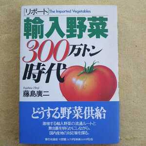 ［リポート］輸入野菜300万トン時代 藤島廣二 著 ／どうする野菜供給・激増する輸入野菜の流通ルートと舞台裏を明らかにしながら、対応策