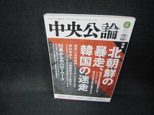 中央公論2017年6月号　北朝鮮の暴走韓国の迷走/CCQ