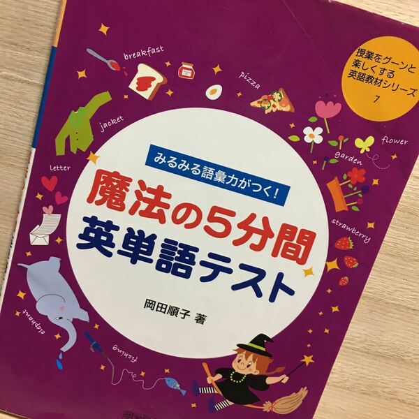 みるみる語彙力がつく！魔法の５分間英単語テスト （授業をグーンと楽しくする英語教材シリーズ　７） 岡田順子／著