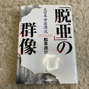 「脱亜」の群像　大日本帝国漂流 松本逸也／著