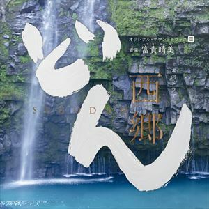 大河ドラマ 西郷どん オリジナル・サウンドトラックIII 音楽：富貴晴美 ヴォーカル：山崎育三郎 ／ サム・モレーノ ／ 城南海 ／