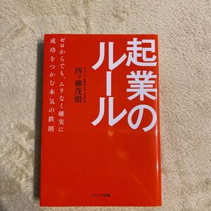 起業のルール ゼロからでも、ムリなく確実に成功をつかむ本気の鉄則 四ツ柳茂樹/著