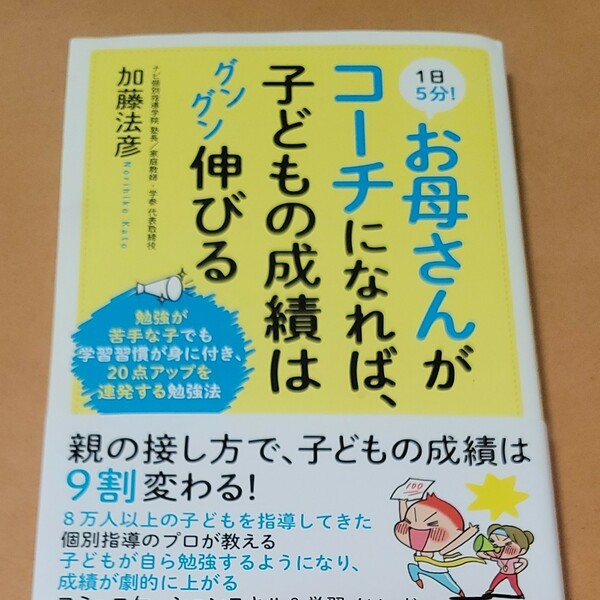 １日５分！お母さんがコーチになれば、子どもの成績はグングン伸びる　勉強が苦手な子でも学習習慣が身に付き、２０点アップ 加藤法彦