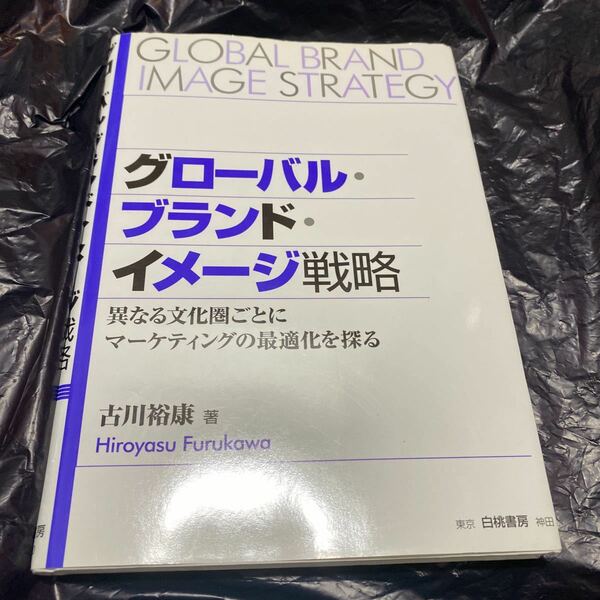 グローバル・ブランド・イメージ戦略　異なる文化圏ごとにマーケティングの最適化を探る 古川裕康／著